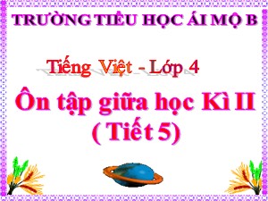 Bài giảng Tiếng việt Lớp 4 - Tuần 28: Ôn tập giữa học kì II (Tiết 5) - Năm học 2020-2021 - Trường Tiểu học Ái Mộ B