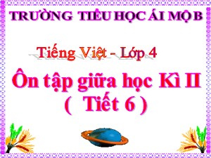 Bài giảng Tiếng việt Lớp 4 - Tuần 28: Ôn tập giữa học kì II (Tiết 6) - Năm học 2020-2021 - Trường Tiểu học Ái Mộ B