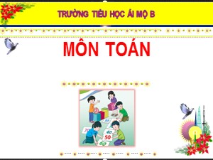 Bài giảng Toán Lớp 1 - Bài 1: Trên-dưới, trái-phải, trước-sau, ở giữa - Năm học 2020-2021 - Trường Tiểu học Ái Mộ B