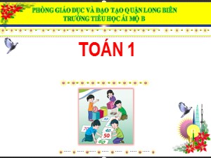 Bài giảng Toán Lớp 1 - Bài 13: Em vui học toán - Năm học 2020-2021 - Trường Tiểu học Ái Mộ B