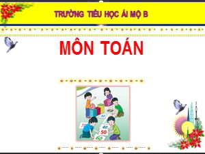 Bài giảng Toán Lớp 1 - Bài 4: Các số 4,5,6 - Năm học 2020-2021 - Trường Tiểu học Ái Mộ B