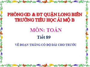 Bài giảng Toán Lớp 1 - Tiết 89: Vẽ đoạn thẳng có độ dài cho trước - Trường Tiểu học Ái Mộ B