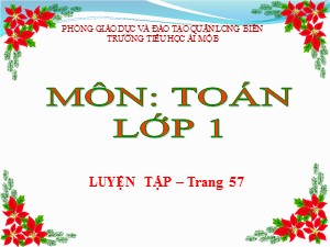 Bài giảng Toán Lớp 1 - Tuần 10: Luyện tập chung 57 - Năm học 2014-2015 - Trường Tiểu học Ái Mộ B