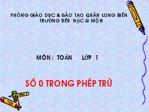 Bài giảng Toán Lớp 1 - Tuần 11: Số 0 trong phép trừ - Trường Tiểu học Ái Mộ B