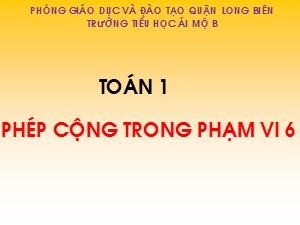 Bài giảng Toán Lớp 1 - Tuần 12: Phép cộng trong phạm vi 6 - Trường Tiểu học Ái Mộ B