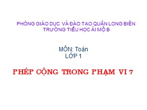 Bài giảng Toán Lớp 1 - Tuần 13: Phép cộng trong phạm vi 7 - Trường Tiểu học Ái Mộ B