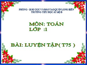 Bài giảng Toán Lớp 1 - Tuần 14: Luyện tập trang 75 - Trường Tiểu học Ái Mộ B