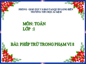 Bài giảng Toán Lớp 1 - Tuần 14: Phép trừ trong phạm vi 8 - Trường Tiểu học Ái Mộ B