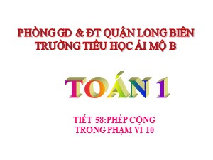 Bài giảng Toán Lớp 1 - Tuần 15: Phép cộng trong phạm vi 10 - Trường Tiểu học Ái Mộ B