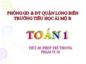 Bài giảng Toán Lớp 1 - Tuần 15: Phép trừ trong phạm vi 10 - Trường Tiểu học Ái Mộ B