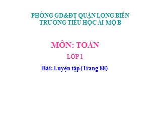 Bài giảng Toán Lớp 1 - Tuần 16: Luyện tập trang 88 - Trường Tiểu học Ái Mộ B