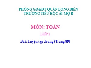 Bài giảng Toán Lớp 1 - Tuần 16: Luyện tập trang 89 - Trường Tiểu học Ái Mộ B