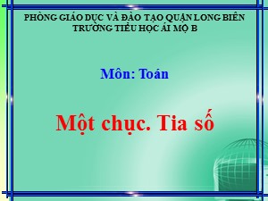 Bài giảng Toán Lớp 1 - Tuần 18: Một chục. Tia số - Năm học 2020-2021 - Trường Tiểu học Ái Mộ B