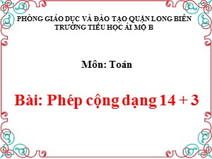 Bài giảng Toán Lớp 1 - Tuần 20: Phép cộng dạng 14 + 3 - Năm học 2020-2021 - Trường Tiểu học Ái Mộ B