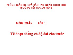 Bài giảng Toán Lớp 1 - Tuần 23: Vẽ đoạn thẳng có độ dài cho trước - Trường Tiểu học Ái Mộ B