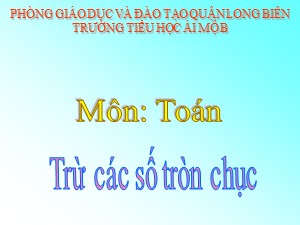 Bài giảng Toán Lớp 1 - Tuần 24: Trừ các số tròn chục - Trường Tiểu học Ái Mộ B