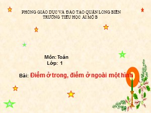 Bài giảng Toán Lớp 1 - Tuần 25: Điểm ở trong, điểm ở ngoài một hình - Trường Tiểu học Ái Mộ B