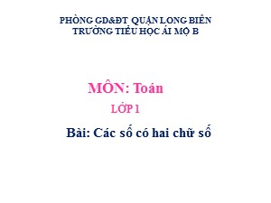 Bài giảng Toán Lớp 1 - Tuần 26: Các số có hai chữ số (Tiếp theo) - Trường Tiểu học Ái Mộ B