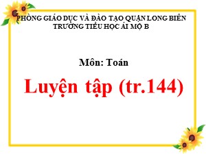 Bài giảng Toán Lớp 1 - Tuần 26: Luyện tập trang 144 - Năm học 2020-2021 - Trường Tiểu học Ái Mộ B