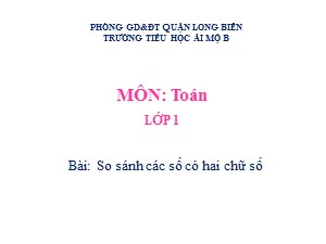 Bài giảng Toán Lớp 1 - Tuần 26: So sánh các số có hai chữ số - Năm học 2020-2021 - Trường Tiểu học Ái Mộ B