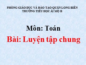 Bài giảng Toán Lớp 1 - Tuần 27: Luyện tập chung trang 147 - Năm học 2020-2021 - Trường Tiểu học Ái Mộ B