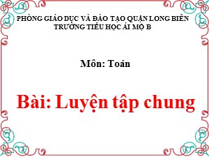 Bài giảng Toán Lớp 1 - Tuần 27: Luyện tập chung trang 147 - Trường Tiểu học Ái Mộ B