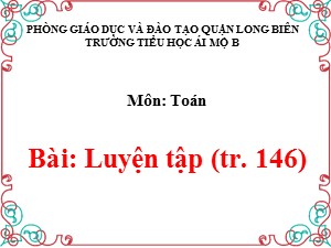 Bài giảng Toán Lớp 1 - Tuần 27: Luyện tập trang 146 - Trường Tiểu học Ái Mộ B