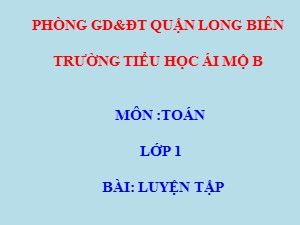 Bài giảng Toán Lớp 1 - Tuần 27: Luyện tập trang 150 - Năm học 2020-2021 - Trường Tiểu học Ái Mộ B