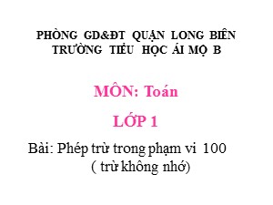 Bài giảng Toán Lớp 1 - Tuần 29: Phép trừ trong phạm vi 100 (trừ không nhớ) - Năm học 2020-2021 - Trường Tiểu học Ái Mộ B