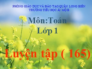 Bài giảng Toán Lớp 1 - Tuần 31: Luyện tập trang 165 - Trường Tiểu học Ái Mộ B