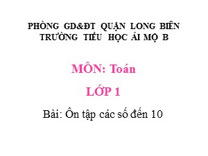 Bài giảng Toán Lớp 1 - Tuần 32: Ôn tập các số đến 10 - Năm học 2020-2021 - Trường Tiểu học Ái Mộ B