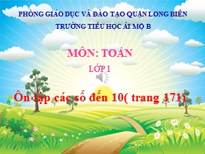 Bài giảng Toán Lớp 1 - Tuần 32: Ôn tập các số đến 10 trang 171 - Năm học 2020-2021 - Trường Tiểu học Ái Mộ B