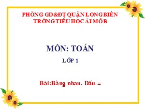 Bài giảng Toán Lớp 1 - Tuần 4: Bằng nhau. Dấu = - Năm học 2017-2018 - Trường Tiểu học Ái Mộ B