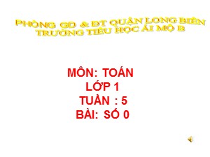 Bài giảng Toán Lớp 1 - Tuần 5: Số 0 - Trường Tiểu học Ái Mộ B