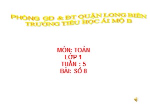 Bài giảng Toán Lớp 1 - Tuần 5: Số 8 - Trường Tiểu học Ái Mộ B