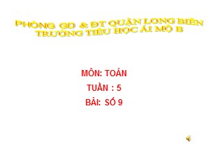 Bài giảng Toán Lớp 1 - Tuần 5: Số 9 - Trường Tiểu học Ái Mộ B