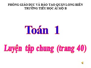 Bài giảng Toán Lớp 1 - Tuần 6: Luyện tập chung 40 - Năm học 2017-2018 - Trường Tiểu học Ái Mộ B