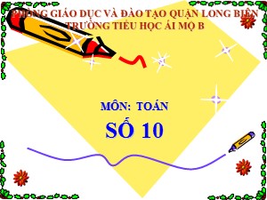 Bài giảng Toán Lớp 1 - Tuần 6: Số 10 - Trường Tiểu học Ái Mộ B