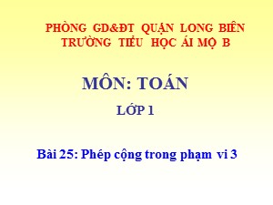 Bài giảng Toán Lớp 1 - Tuần 7: Phép cộng trong phạm vi 3 - Năm học 2017-2018 - Trường Tiểu học Ái Mộ B