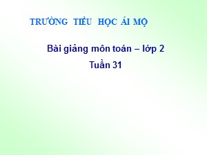 Bài giảng Toán Lớp 2 - Tuần 31: Phép trừ không nhớ trong phạm vi 100 - Trường Tiểu học Ái Mộ B