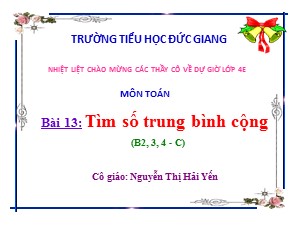 Bài giảng Toán Lớp 4 - Bài 13: Tìm số trung bình cộng - Nguyễn Thị Hải Yến