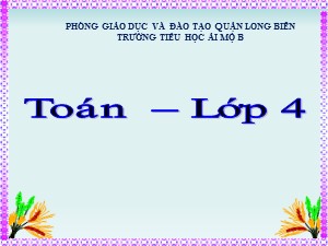 Bài giảng Toán Lớp 4 - Tuần 11: Nhân với số có tận cùng là chữ số 0 - Năm học 2020-2021 - Trường Tiểu học Ái Mộ B