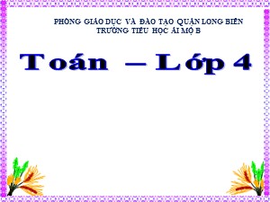 Bài giảng Toán Lớp 4 - Tuần 11: Tính chất kết hợp của phép nhân - Năm học 2020-2021 - Trường Tiểu học Ái Mộ B