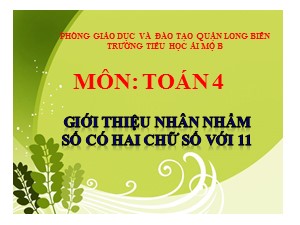 Bài giảng Toán Lớp 4 - Tuần 13: Giới thiệu nhân nhẩm số có hai chữ số với 11 - Năm học 2020-2021 - Trường Tiểu học Ái Mộ B