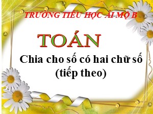 Bài giảng Toán Lớp 4 - Tuần 15: Chia cho số có hai chữ số trang 82 (Tiếp theo) - Năm học 2020-2021 - Trường Tiểu học Ái Mộ B