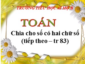 Bài giảng Toán Lớp 4 - Tuần 15: Chia cho số có hai chữ số trang 83 (Tiếp theo) - Năm học 2020-2021 - Trường Tiểu học Ái Mộ B