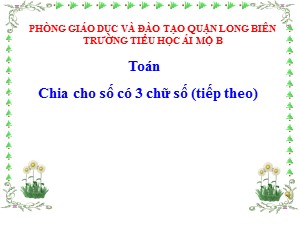 Bài giảng Toán Lớp 4 - Tuần 16: Chia cho số có 3 chữ số (Tiếp theo) - Năm học 2020-2021 - Trường Tiểu học Ái Mộ B