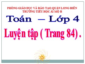 Bài giảng Toán Lớp 4 - Tuần 16: Luyện tập trang 84 - Năm học 2020-2021 - Trường Tiểu học Ái Mộ B