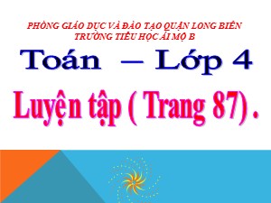 Bài giảng Toán Lớp 4 - Tuần 16: Luyện tập trang 87 - Năm học 2020-2021 - Trường Tiểu học Ái Mộ B