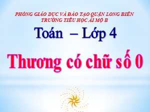 Bài giảng Toán Lớp 4 - Tuần 16: Thương có chữ số 0 - Năm học 2020-2021 - Trường Tiểu học Ái Mộ B